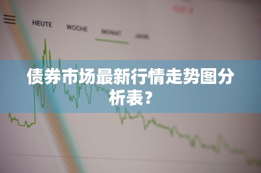 债券市场最新行情走势图分析表？