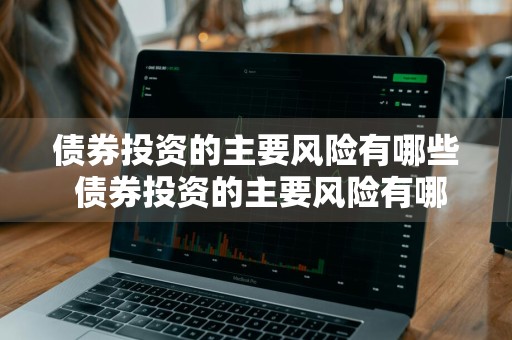 债券投资的主要风险有哪些 债券投资的主要风险有哪些方面