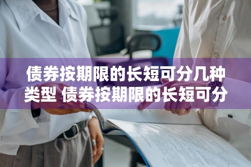 债券按期限的长短可分几种类型 债券按期限的长短可分几种类型