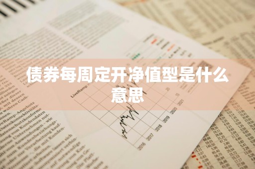 债券每周定开净值型是什么意思