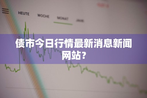 债市今日行情最新消息新闻网站？