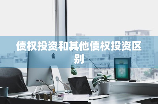 债权投资和其他债权投资区别