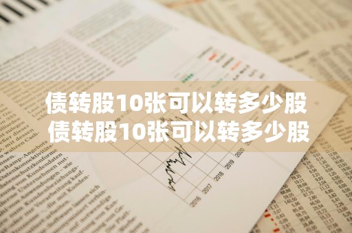债转股10张可以转多少股 债转股10张可以转多少股,举例说明