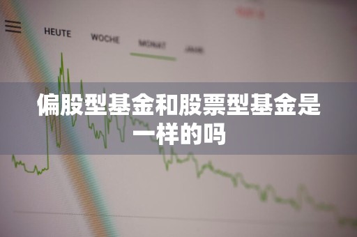 偏股型基金和股票型基金是一样的吗