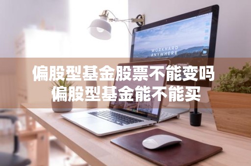 偏股型基金股票不能变吗 偏股型基金能不能买