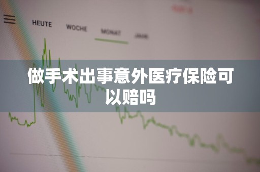 做手术出事意外医疗保险可以赔吗