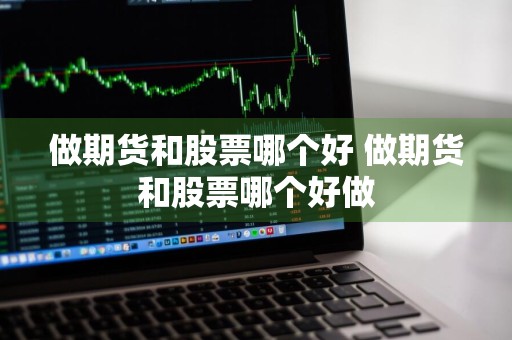 做期货和股票哪个好 做期货和股票哪个好做