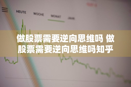 做股票需要逆向思维吗 做股票需要逆向思维吗知乎