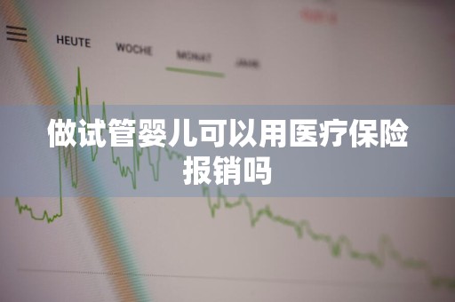 做试管婴儿可以用医疗保险报销吗