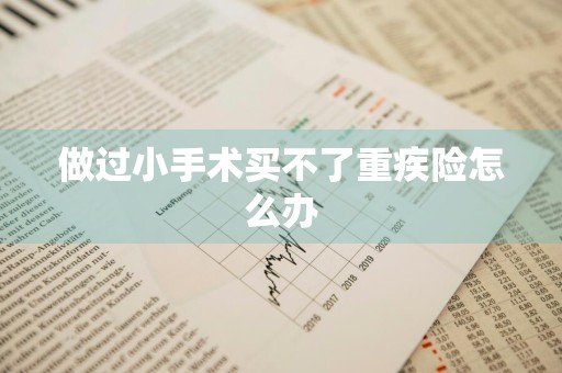 做过小手术买不了重疾险怎么办