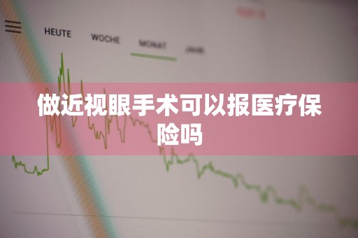 做近视眼手术可以报医疗保险吗