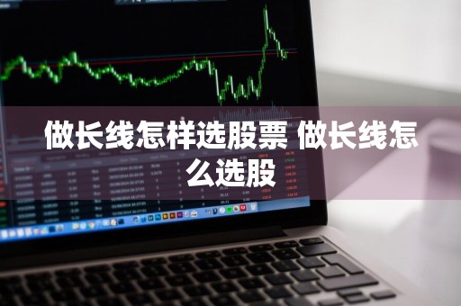 做长线怎样选股票 做长线怎么选股