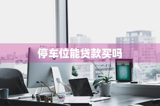停车位能贷款买吗