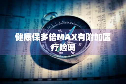 健康保多倍MAX有附加医疗险吗