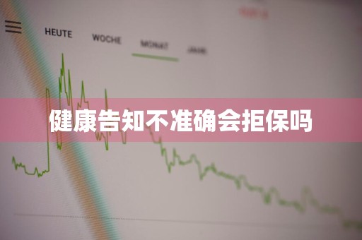 健康告知不准确会拒保吗