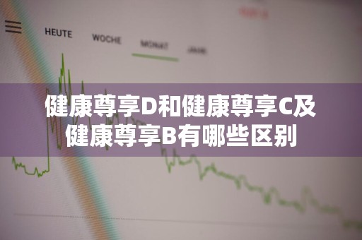 健康尊享D和健康尊享C及健康尊享B有哪些区别