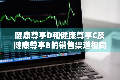 健康尊享D和健康尊享C及健康尊享B的销售渠道相同吗