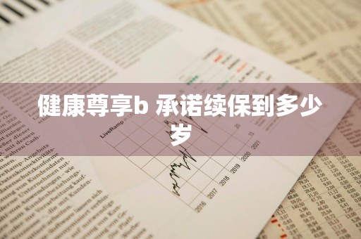 健康尊享b+承诺续保到多少岁