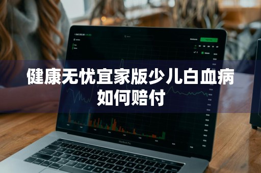 健康无忧宜家版少儿白血病如何赔付