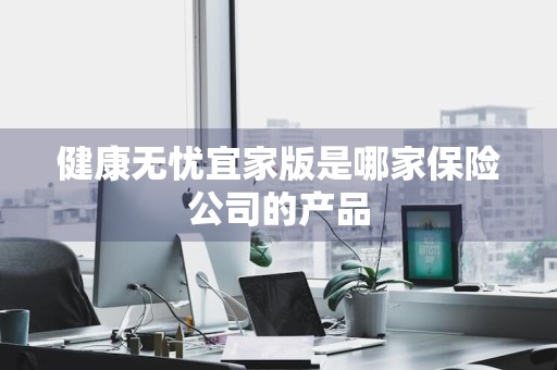 健康无忧宜家版是哪家保险公司的产品