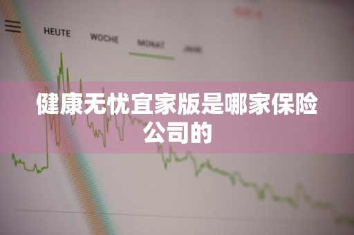 健康无忧宜家版是哪家保险公司的