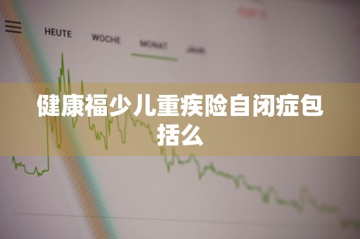 健康福少儿重疾险自闭症包括么