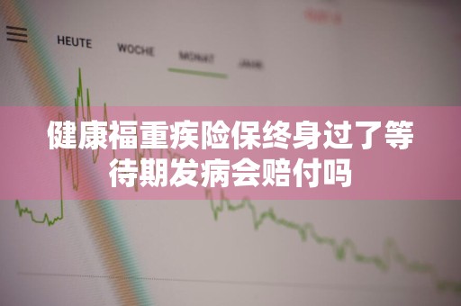 健康福重疾险保终身过了等待期发病会赔付吗