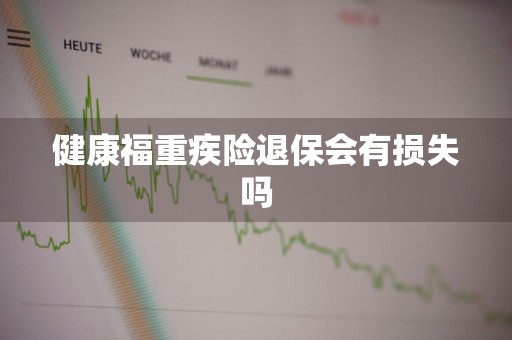 健康福重疾险退保会有损失吗