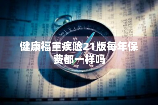 健康福重疾险21版每年保费都一样吗