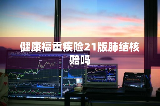 健康福重疾险21版肺结核赔吗