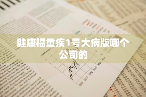 健康福重疾1号大病版哪个公司的