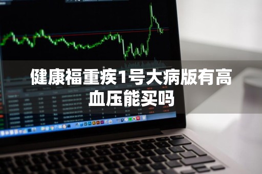 健康福重疾1号大病版有高血压能买吗