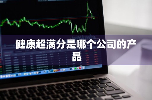 健康超满分是哪个公司的产品