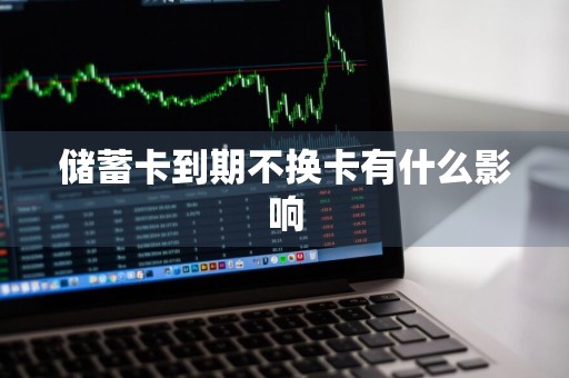 储蓄卡到期不换卡有什么影响