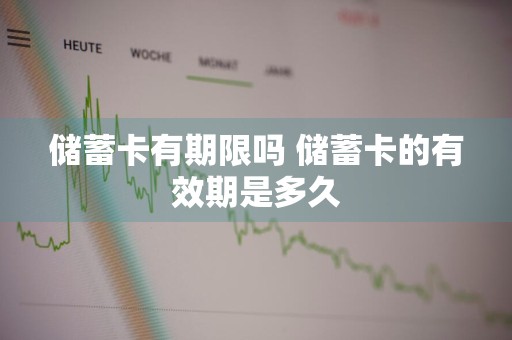 储蓄卡有期限吗 储蓄卡的有效期是多久