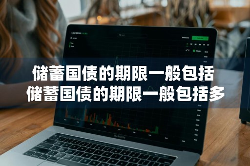 储蓄国债的期限一般包括 储蓄国债的期限一般包括多少年
