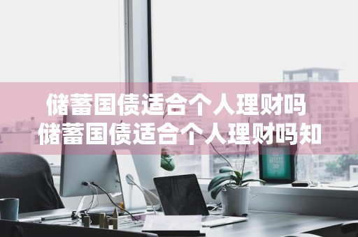 储蓄国债适合个人理财吗 储蓄国债适合个人理财吗知乎