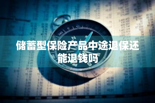 储蓄型保险产品中途退保还能退钱吗