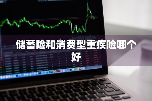 储蓄险和消费型重疾险哪个好