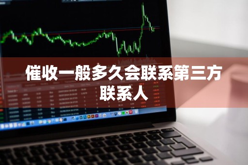 催收一般多久会联系第三方联系人