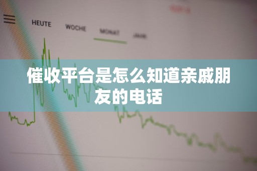 催收平台是怎么知道亲戚朋友的电话