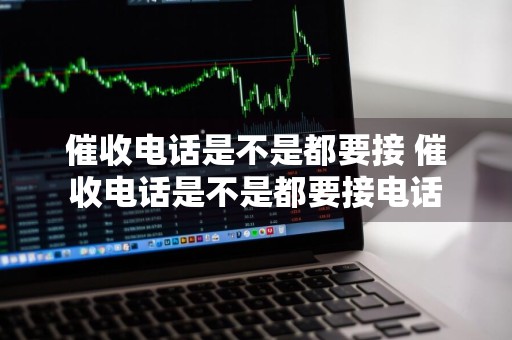 催收电话是不是都要接 催收电话是不是都要接电话