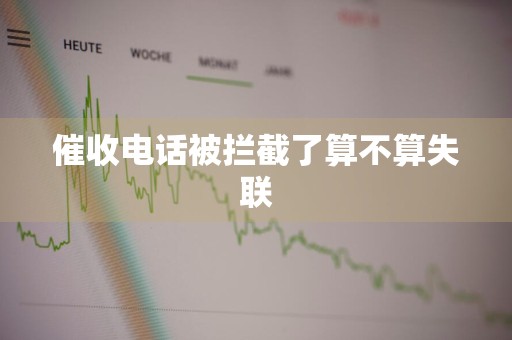 催收电话被拦截了算不算失联