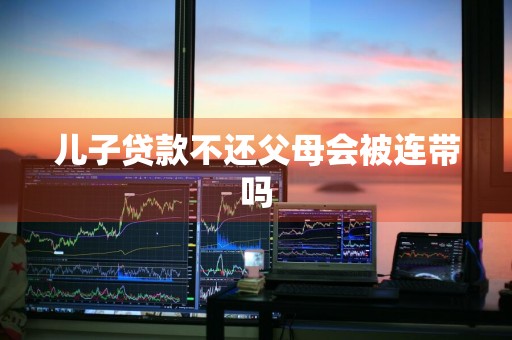儿子贷款不还父母会被连带吗