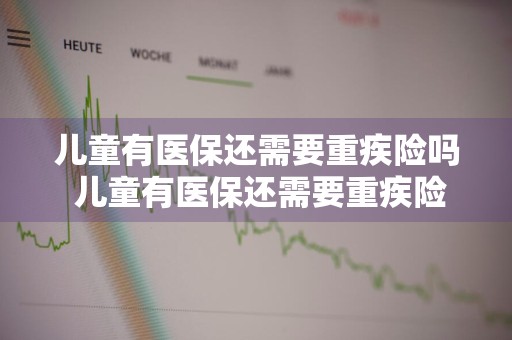 儿童有医保还需要重疾险吗 儿童有医保还需要重疾险吗怎么报销