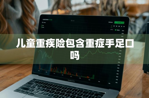 儿童重疾险包含重症手足口吗