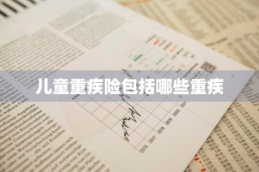 儿童重疾险包括哪些重疾