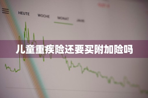 儿童重疾险还要买附加险吗