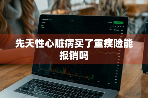 先天性心脏病买了重疾险能报销吗