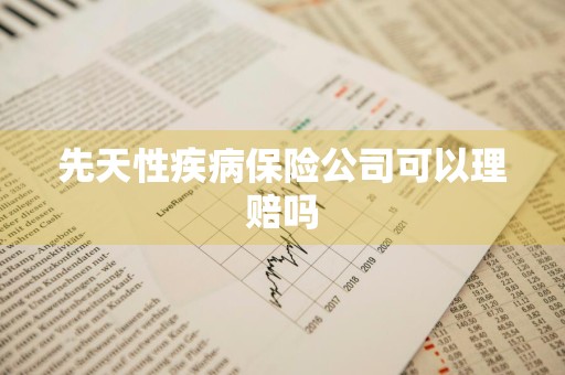 先天性疾病保险公司可以理赔吗